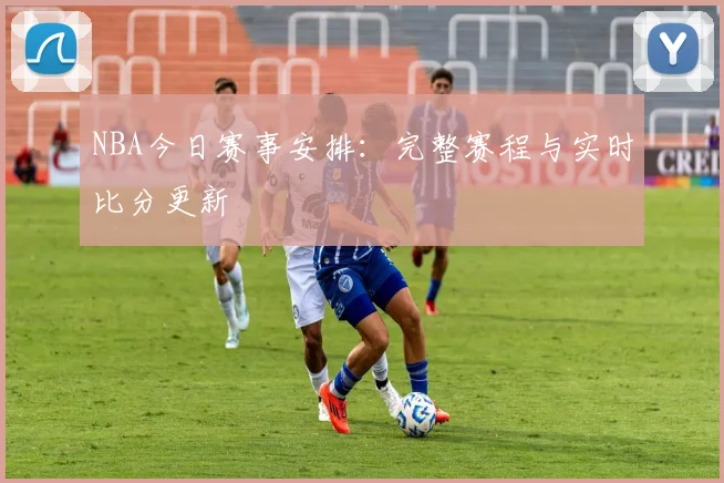 NBA今日赛事安排：完整赛程与实时比分更新