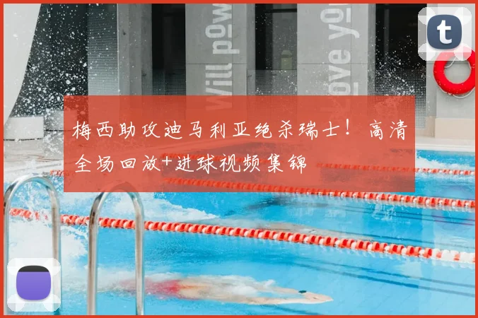 梅西助攻迪马利亚绝杀瑞士！高清全场回放+进球视频集锦