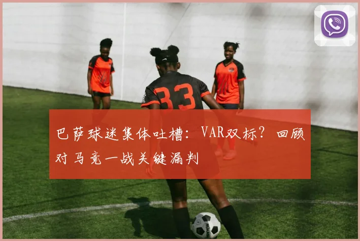 巴萨球迷集体吐槽：VAR双标？回顾对马竞一战关键漏判